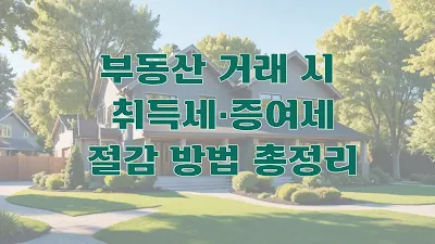 부동산 거래 시 취득세·증여세 절감 방법 총정리