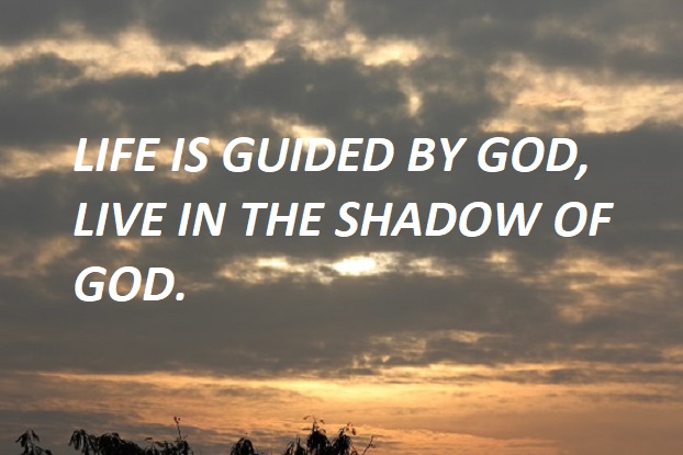 LIFE IS GUIDED BY GOD, LIVE IN THE SHADOW OF GOD.