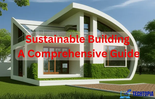 Sustainable Building: A Comprehensive Guide