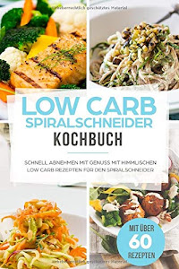 Low Carb Spiralschneider Kochbuch: Schnell abnehmen mit Genuss mit himmlischen Low Carb Rezepten für den Spiralschneider