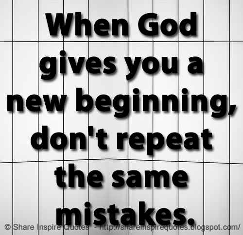 When GOD gives you a new beginning, don't repeat the same mistakes.