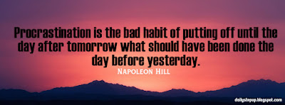 Procrastination is the bad habit of putting off until the day after tomorrow what should have been done the day before yesterday.