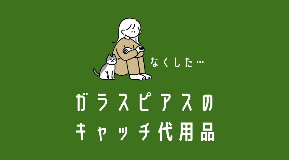 ガラスピアス、透明ピアスのキャッチなくした！代用品にちょどいいものは？