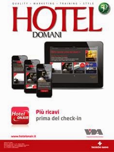 Hotel Domani 2014-09 - Ottobre 2014 | ISSN 1121-0001 | TRUE PDF | Mensile | Professionisti | Tecnologia | Marketing | Alberghi
Hotel Domani, la prima e più affermata rivista del settore alberghiero, si occupa di questo mondo nella sua globalità. La rivista affronta tutte le tematiche della cultura dell'albergo: dagli aspetti strutturali e tecnologici, alle problematiche gestionali, alle strategie di marketing. 
I vasti e interessanti contenuti editoriali e la capillare diffusione fanno di Hotel Domani un valido strumento di crescita culturale e comunicazione per tutti gli operatori di questa complessa attività economica.