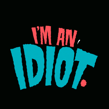 I'm An Idiot.