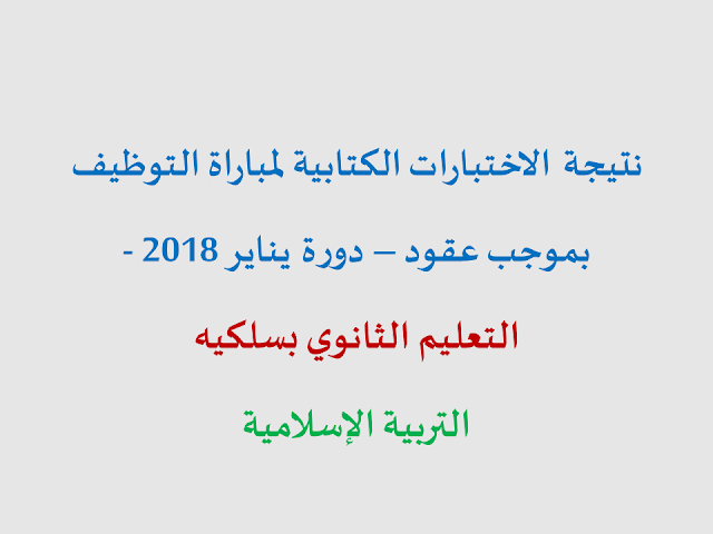 نتائج الاختبارات الكتابية السلك الثانوي التربية الإسلامية مباراة التوظيف بالتعاقد 2018 جهة درعة تافيلالت