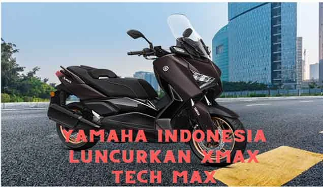 Yamaha Indonesia Luncurkan XMAX Tech MAX: Skuter Maxy dengan Teknologi Terbaru