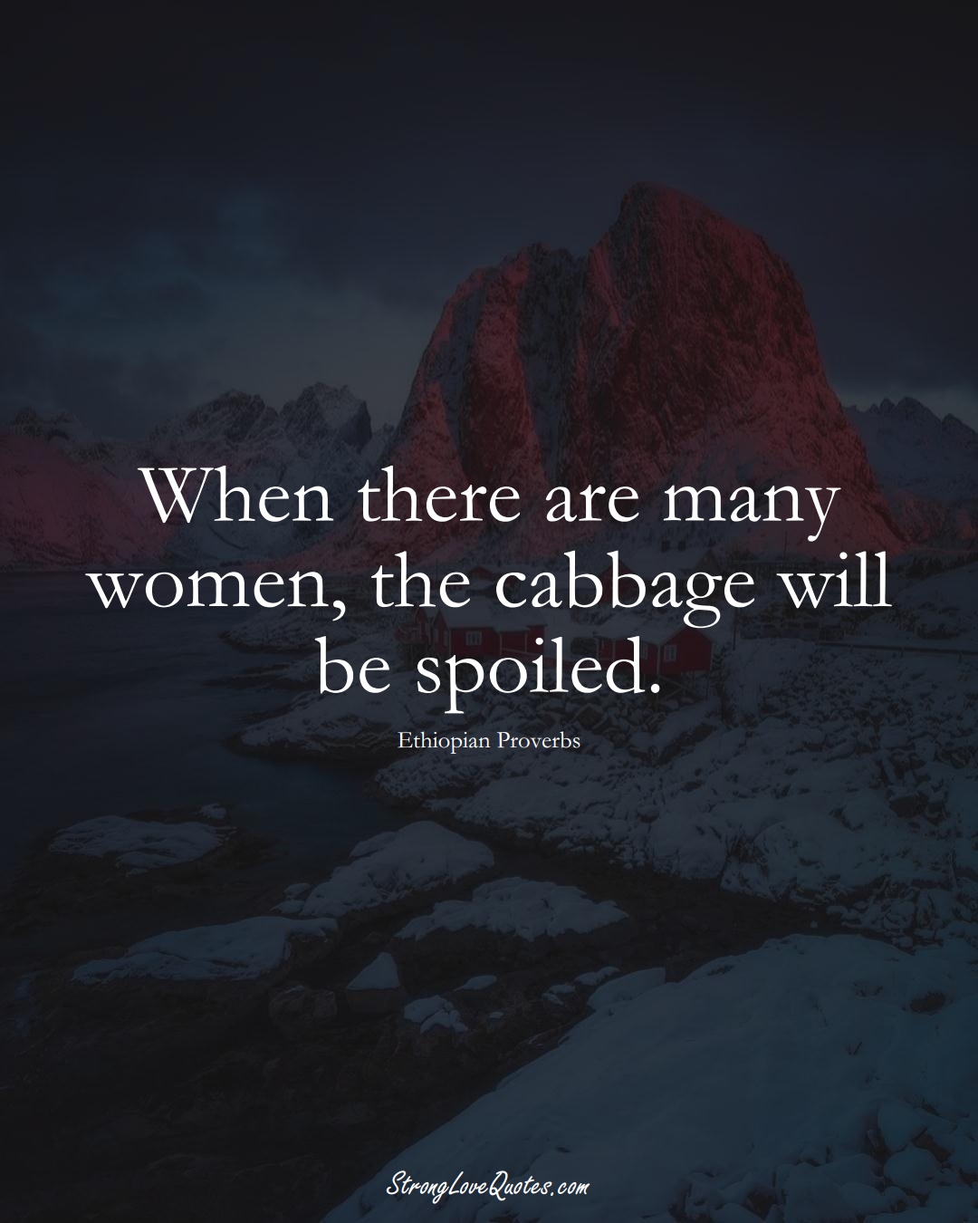 When there are many women, the cabbage will be spoiled. (Ethiopian Sayings);  #AfricanSayings