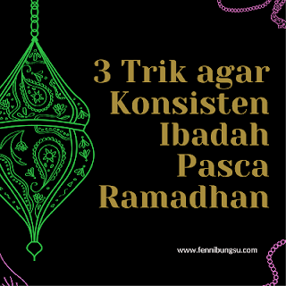 trik agar konsisten ibadah, cara agar konsisten beribadah pasca ramadhan, kiat mudah agar tidak malas ibadah, kiat agar tetap rajin beribadah pasca ramadhan