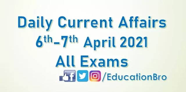 Daily Current Affairs 6th-7th April 2021 For All Government Examinations