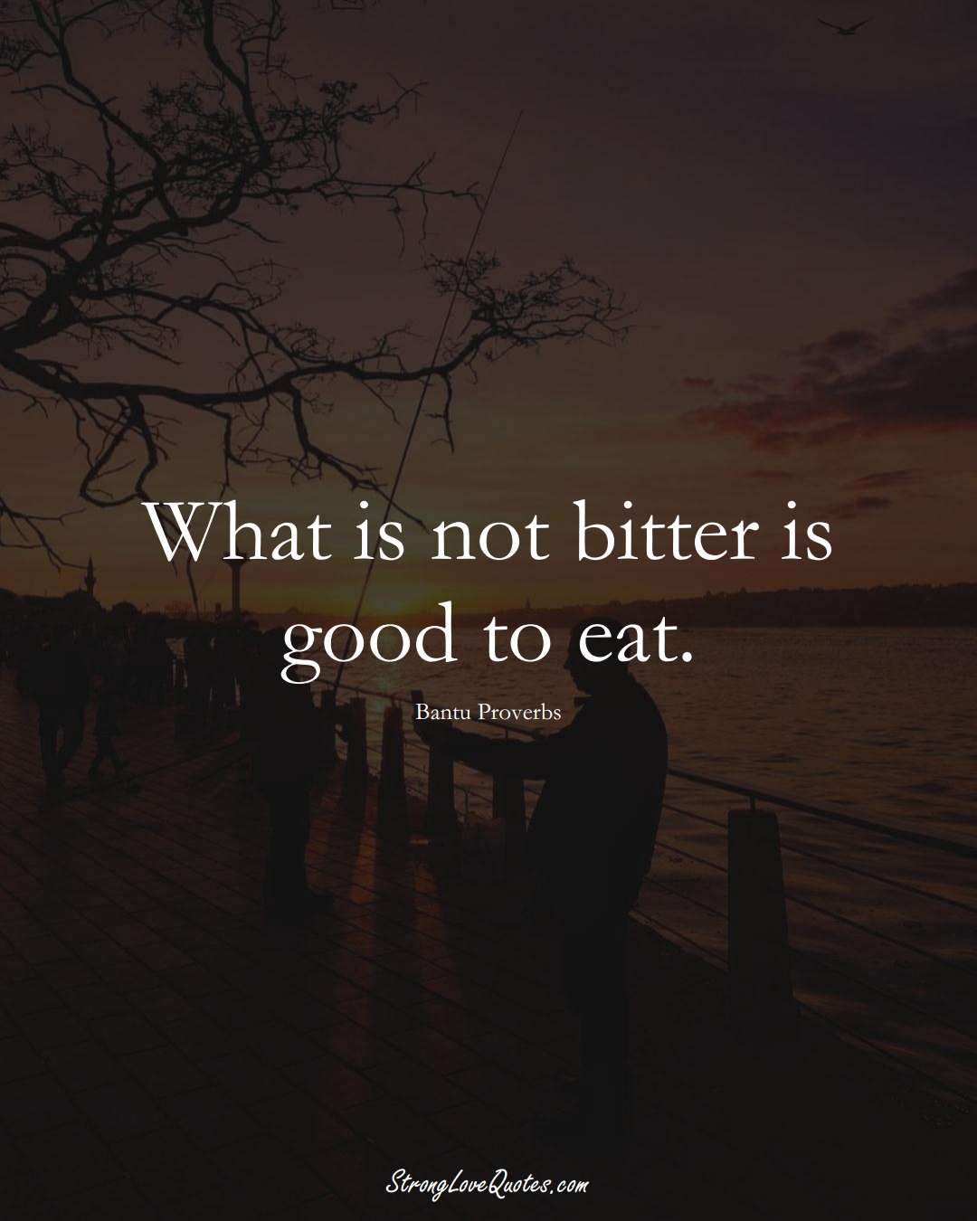 What is not bitter is good to eat. (Bantu Sayings);  #aVarietyofCulturesSayings