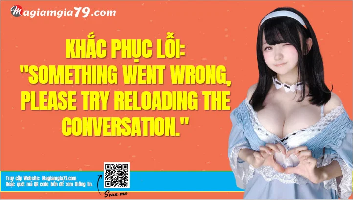 Cách sửa lỗi :Something went wrong, please try reloading the conversation. chat GPT OPENAI