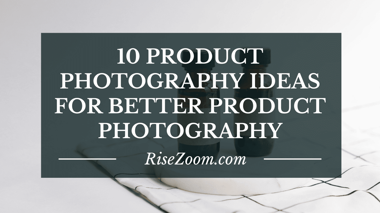 10 Product Photography Ideas For Better Product Photography