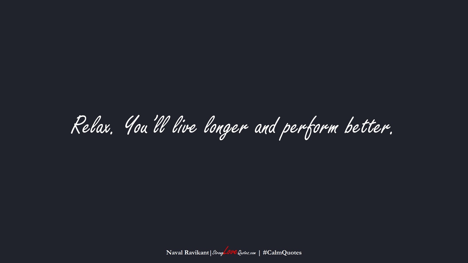 Relax. You’ll live longer and perform better. (Naval Ravikant);  #CalmQuotes