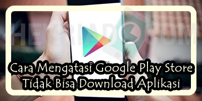 Cara Mengatasi Google Play Store Tidak Bisa Download Aplikasi
