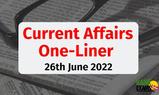 Current Affairs One-Liner: 26th June 2022