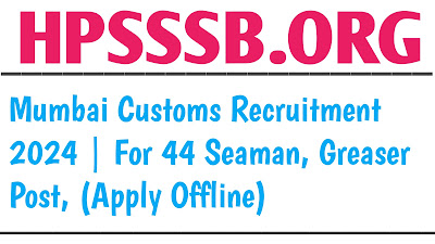 Mumbai Customs Recruitment 2024 | For 44 Seaman, Greaser Post, (Apply Offline)