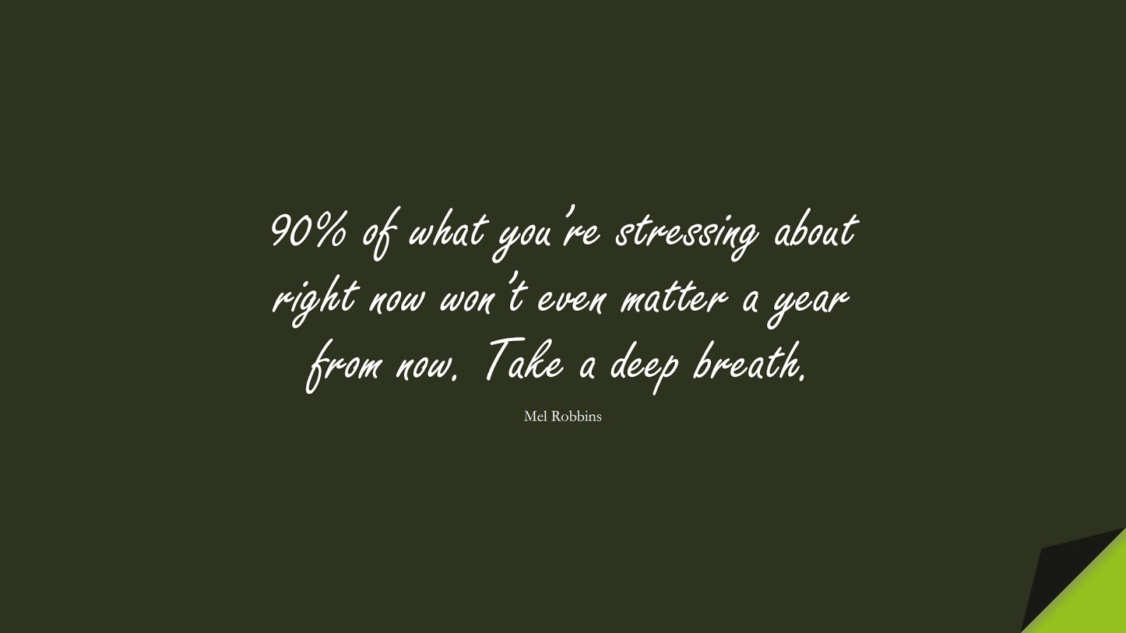 90% of what you’re stressing about right now won’t even matter a year from now. Take a deep breath. (Mel Robbins);  #StressQuotes