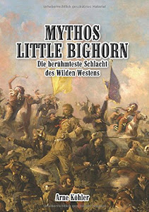 Mythos Little Bighorn: Die berühmteste Schlacht des Wilden Westens