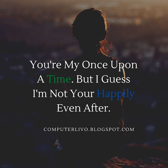 You're My Once Upon A Time. But I Guess I'm Not Your Happily Even After.