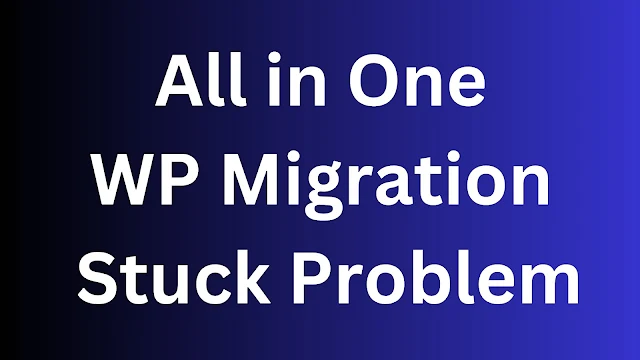 How Fix All In One WP Migration Stucking Problem