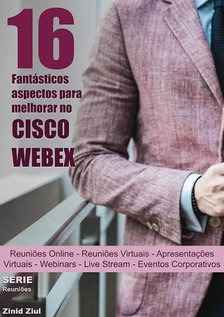 e-Book - 16 Fantásticos Aspectos para Melhorar no Cisco Webex: Reuniões Virtuais - Apresentações Virtuais - Hangouts - Webinars - Live Stream - Videoconferências - Eventos Corporativos - Série Reuniões - Zinid Ziul