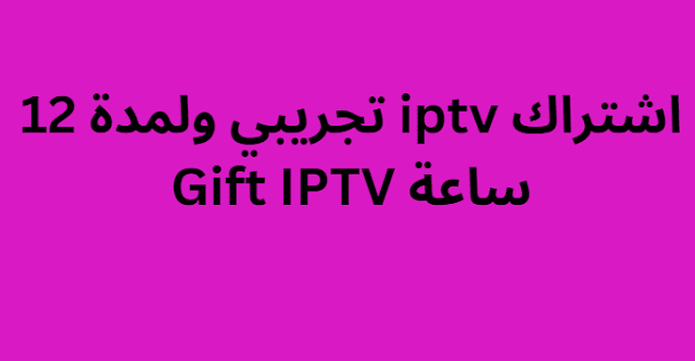 اشتراك iptv تجريبي ولمدة 12 ساعة Gift IPTV