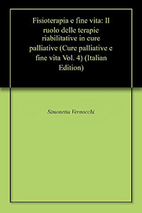 Fisioterapia e fine vita: Il ruolo delle terapie riabilitative in cure palliative (Cure palliative e fine vita Vol. 4)
