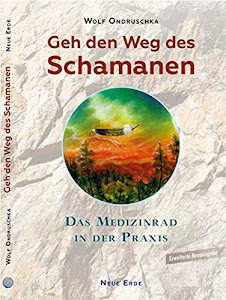 Geh den Weg des Schamanen: Das Medizinrad in der Praxis