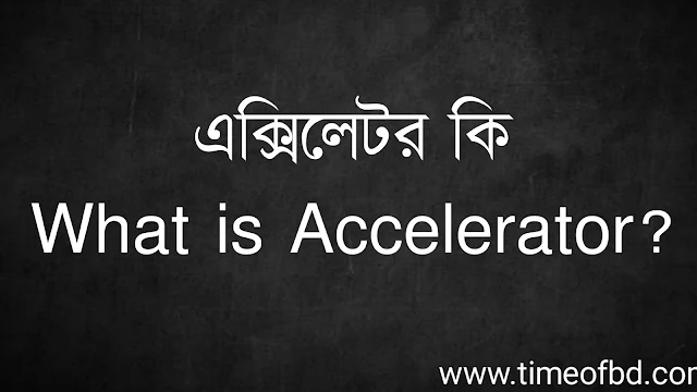 এক্সিলেটর কি | What is Accelerator?