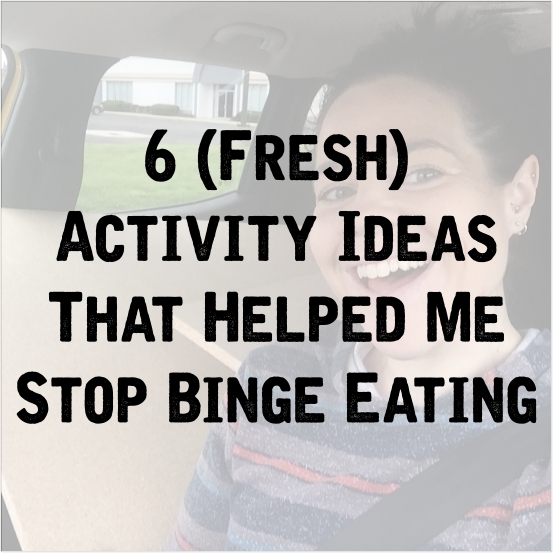 6 Fresh Activity Ideas That Helped Me To Stop Binge Eating