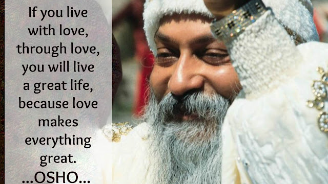 If you live with love, through love, you will live a great life, because love makes everything great. OSHO...