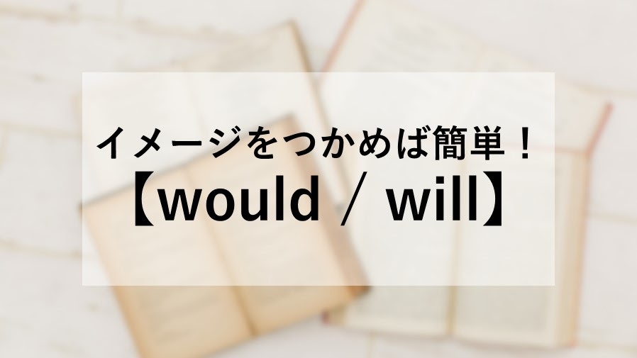 イメージをつかめば簡単！【would / will】の違いと使い方とは？