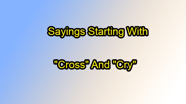 Sayings Starting with "Cross" and "Cry" 