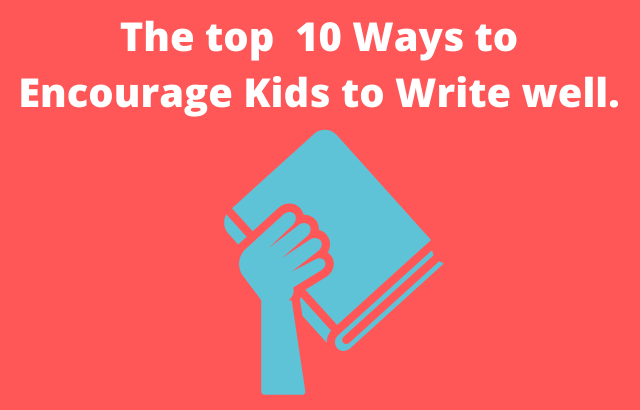 The top  10 Ways to Encourage Kids to Write well.