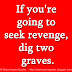 If you're going to seek revenge, dig two graves.