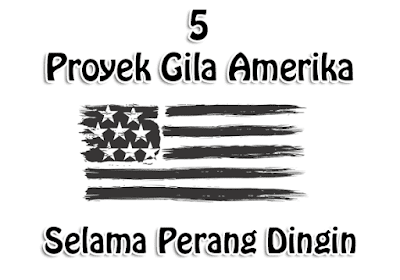 5 Proyek Gila Amerika Selama Perang Dingin