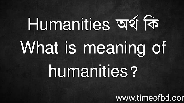 Humanities অর্থ কি | What is meaning of humanities?