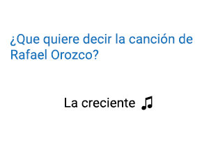 Significado de la canción La Creciente Rafael Orozco.