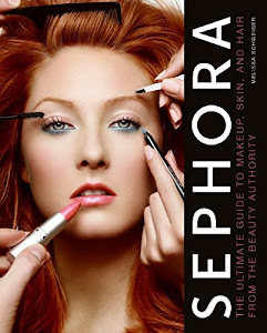 Sephora: The Ultimate Guide to Makeup, Skin, and Hair from the Beauty Authority