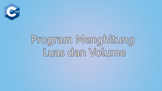 Program Menghitung Luas dan Volume Menggunakan C++