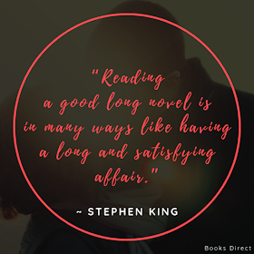 “Reading a good long novel  is in many ways like having  a long and satisfying affair.”  ~ Stephen King