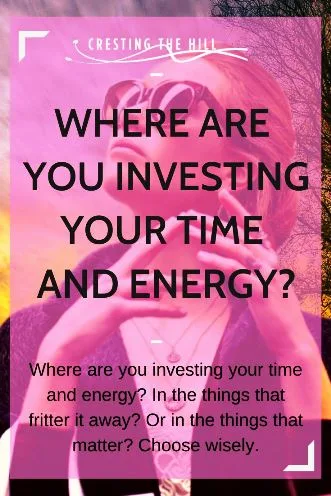 Where are you investing your time and energy? In the things that fritter it away? Or in the things that matter? Choose wisely.