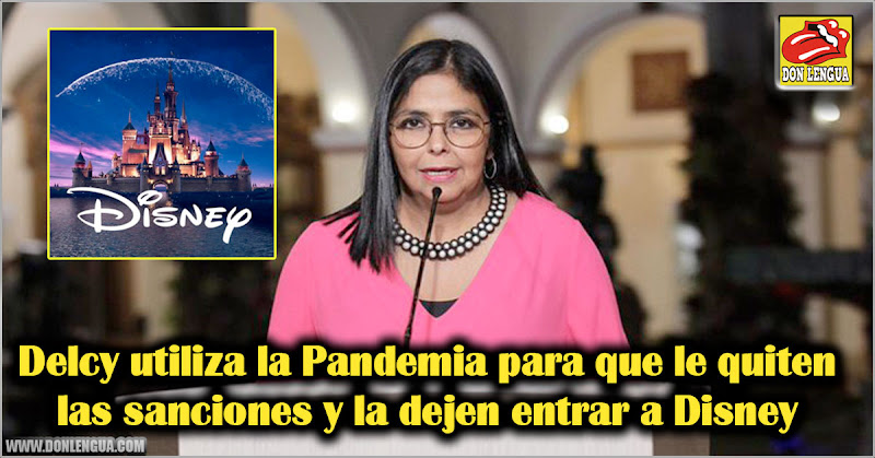 Delcy utiliza la Pandemia para que le quiten las sanciones y la dejen entrar a Disney