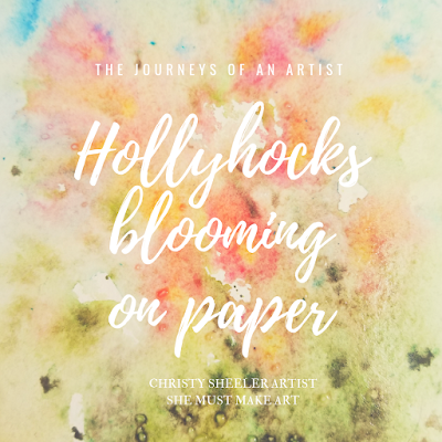 Title of Blog Post, Hollyhocks blooming on paper. The Journeys of an Artist.  Christy Sheeler Artist.  She Must Make Art.