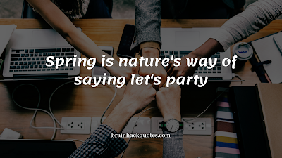 Spring is nature's way of saying let's party
