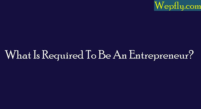 What Is Required To Be An Entrepreneur