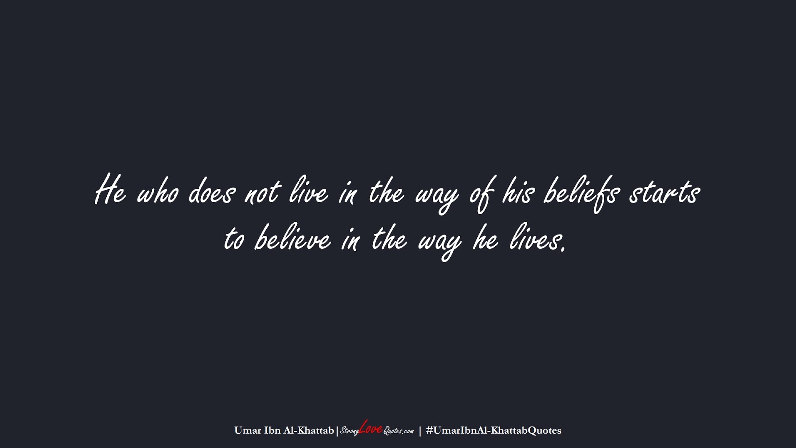 He who does not live in the way of his beliefs starts to believe in the way he lives. (Umar Ibn Al-Khattab);  #UmarIbnAl-KhattabQuotes