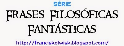 frases filosóficas fantásticas