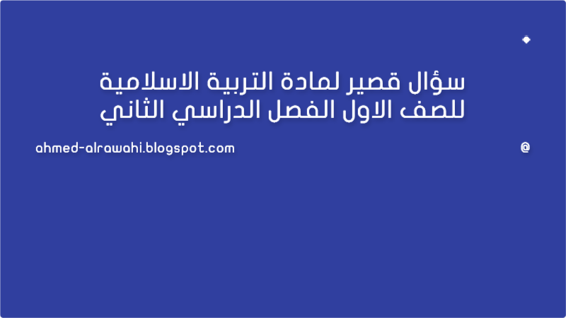 سؤال قصير لمادة التربية الاسلامية للصف الاول الفصل الدراسي الثاني